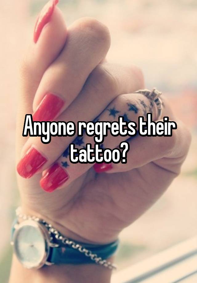 Anyone regrets their tattoo?