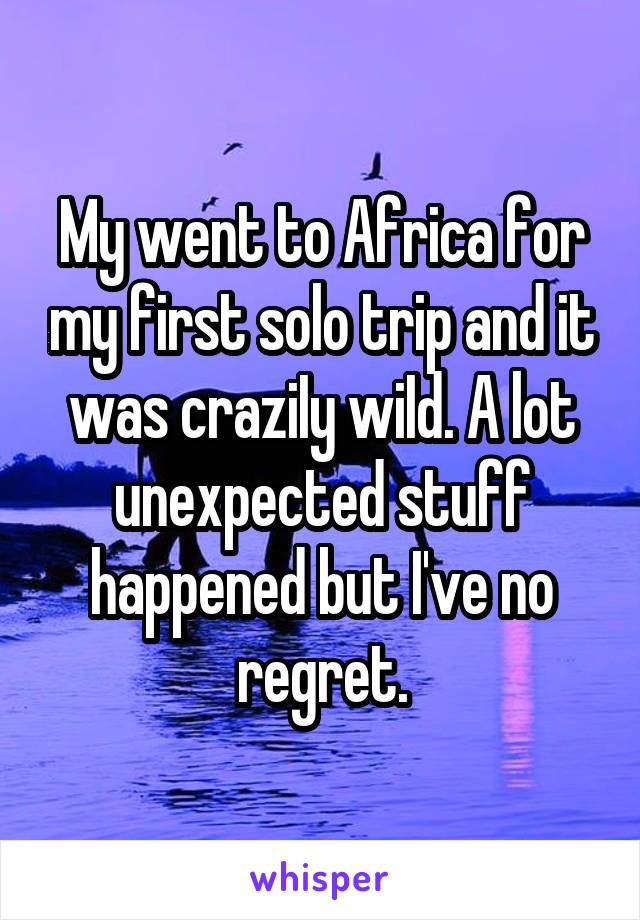 My went to Africa for my first solo trip and it was craziIy wiId. A lot unexpected stuff happened but I've no regret.