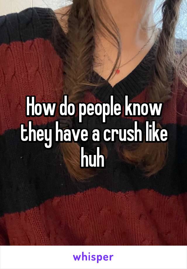 How do people know they have a crush like huh 