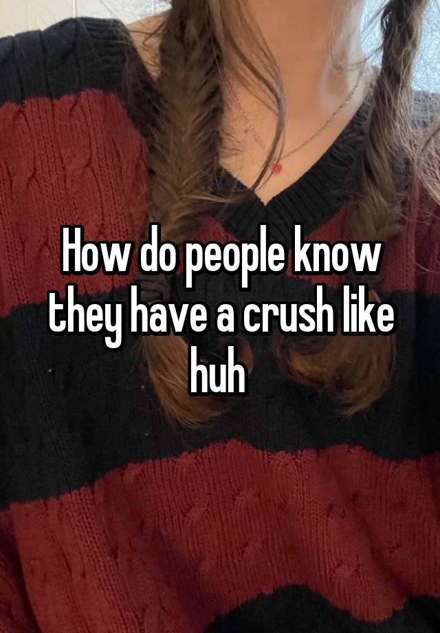 How do people know they have a crush like huh 