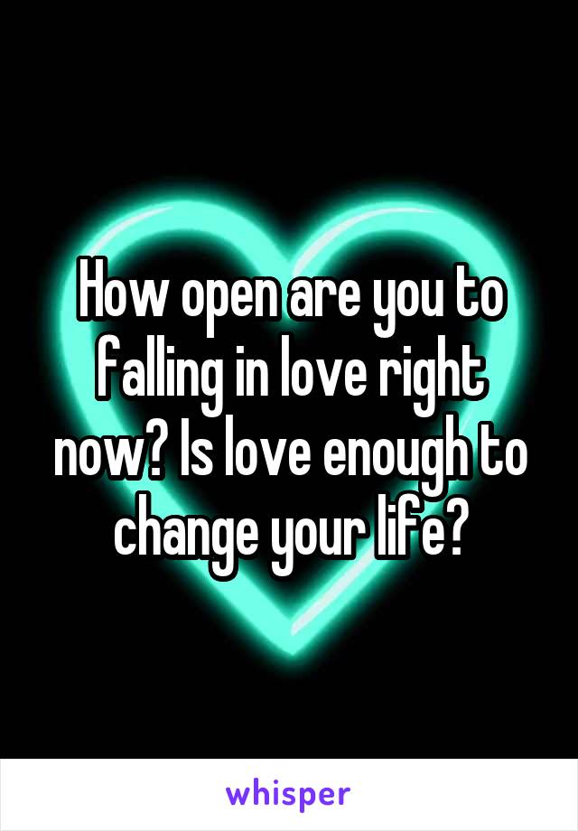 How open are you to falling in love right now? Is love enough to change your life?