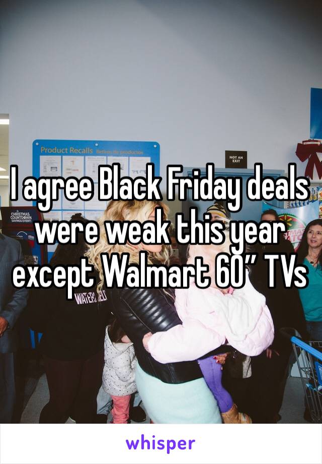 I agree Black Friday deals were weak this year except Walmart 60” TVs 