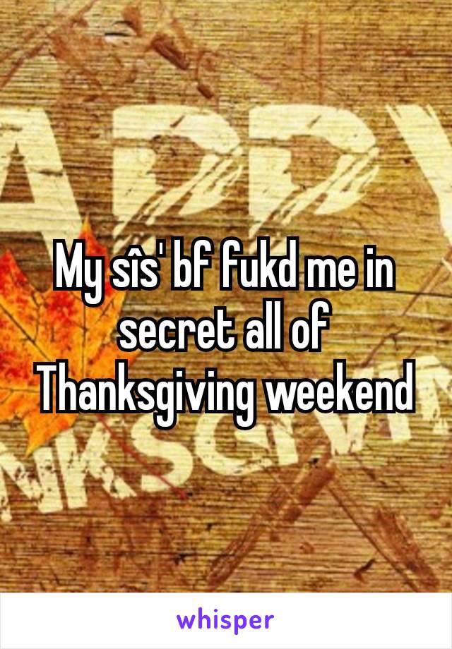 My sîs' bf fukd me in secret all of Thanksgiving weekend