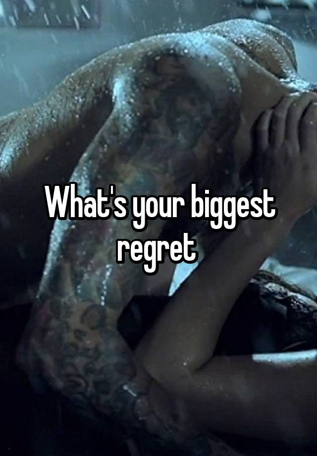 What's your biggest regret 