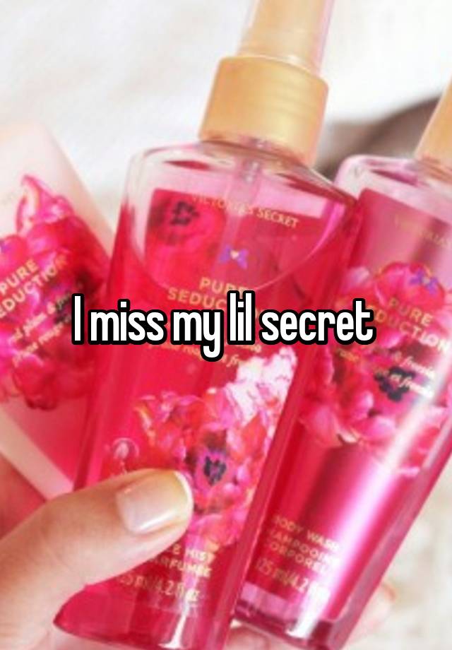 I miss my lil secret 