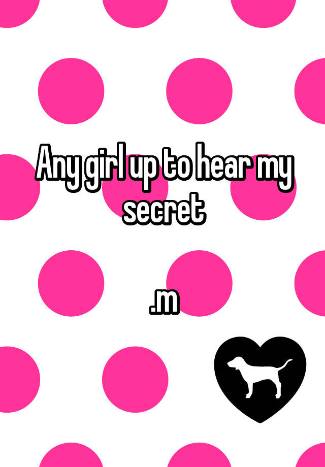 Any girl up to hear my secret

.m