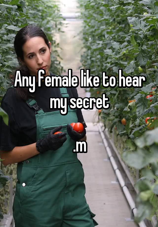 Any female like to hear my secret

.m