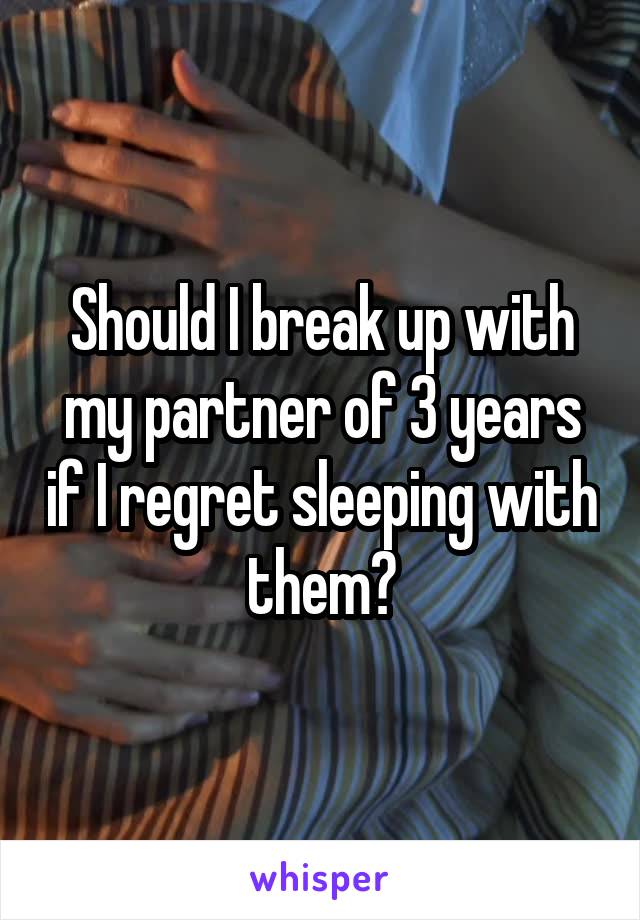 Should I break up with my partner of 3 years if I regret sleeping with them?