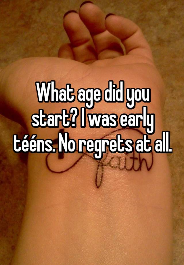 What age did you start? I was early tééns. No regrets at all. 