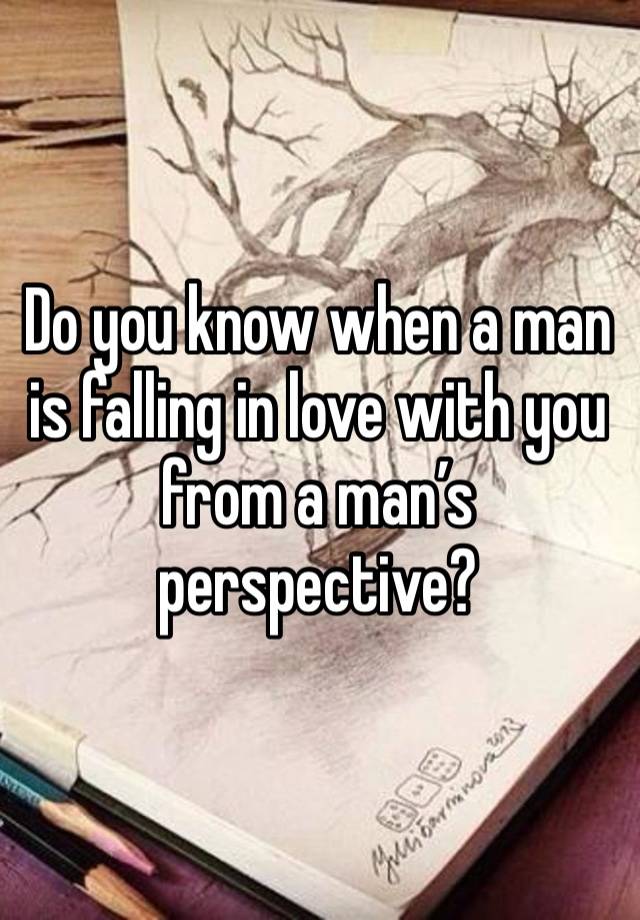 Do you know when a man is falling in love with you from a man’s perspective?