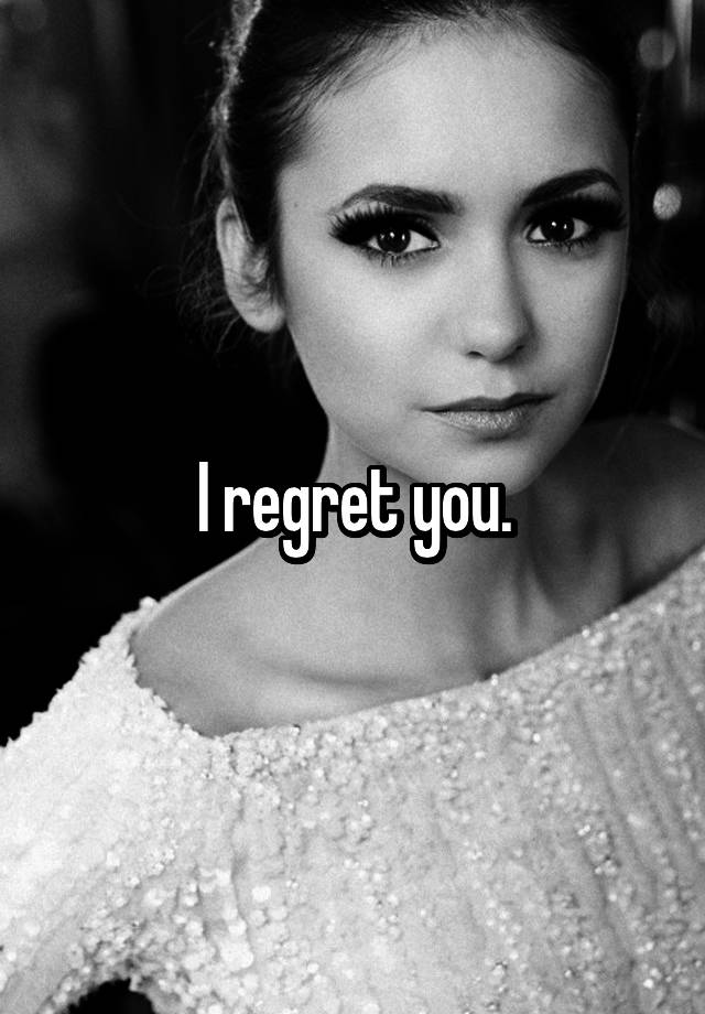 I regret you.