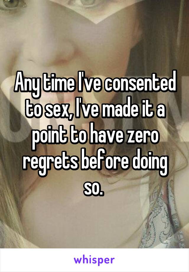 Any time I've consented to sex, I've made it a point to have zero regrets before doing so. 