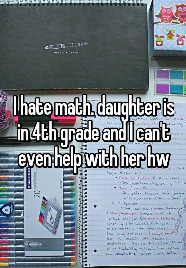 I hate math. daughter is in 4th grade and I can't even help with her hw