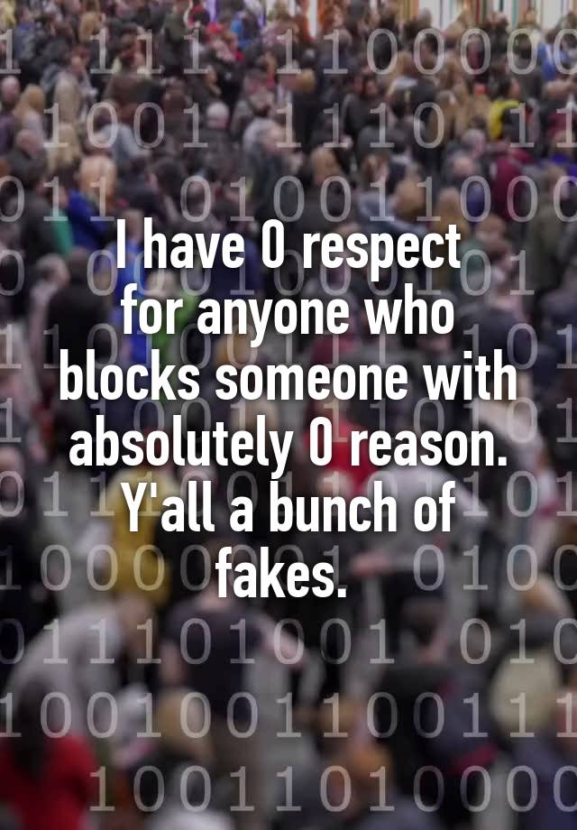 I have 0 respect
for anyone who
blocks someone with
absolutely 0 reason.
Y'all a bunch of fakes. 