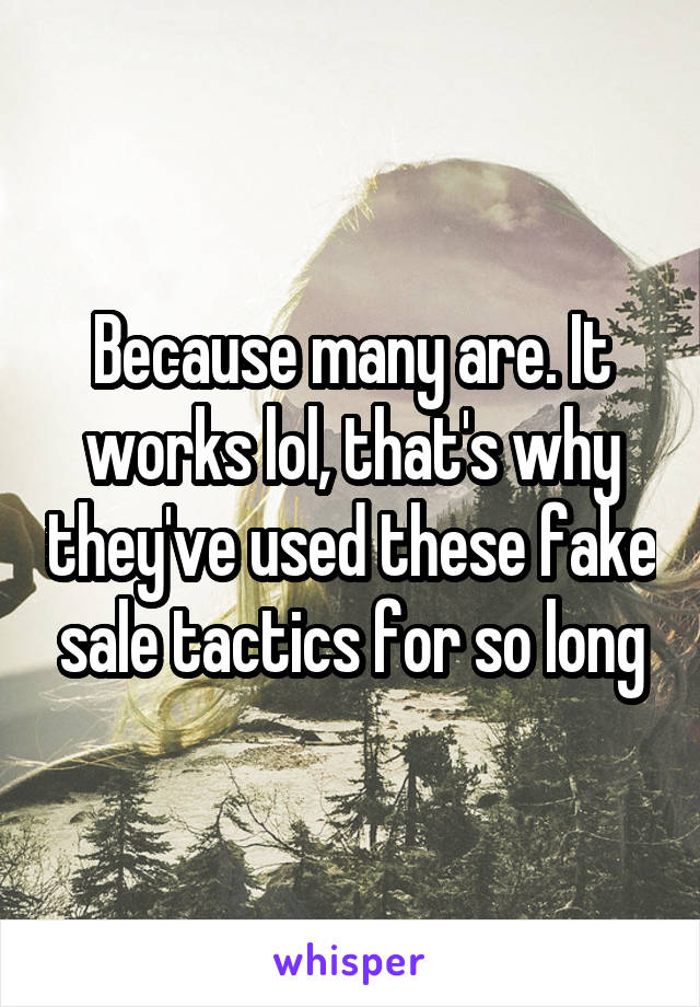 Because many are. It works lol, that's why they've used these fake sale tactics for so long