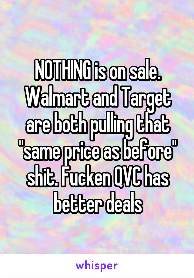 NOTHING is on sale.
Walmart and Target are both pulling that "same price as before" shit. Fucken QVC has better deals