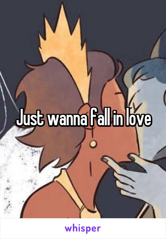 Just wanna fall in love