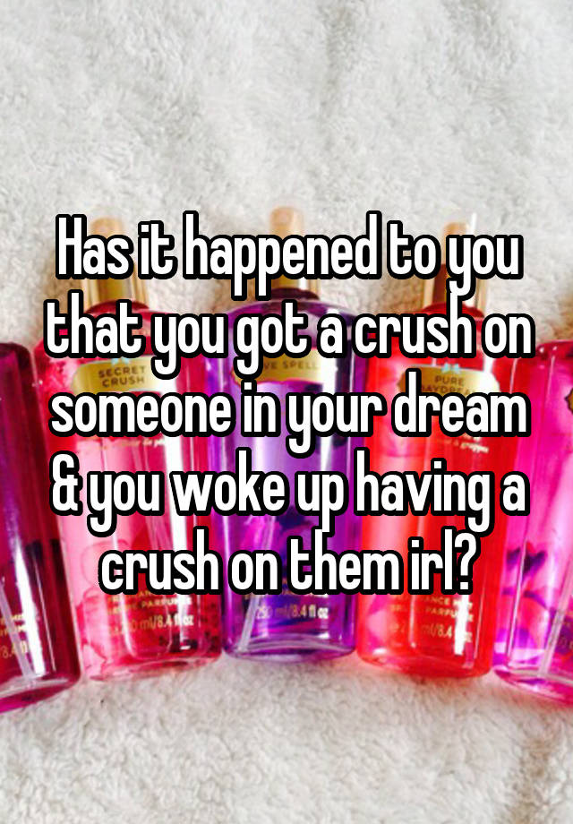 Has it happened to you that you got a crush on someone in your dream & you woke up having a crush on them irl?