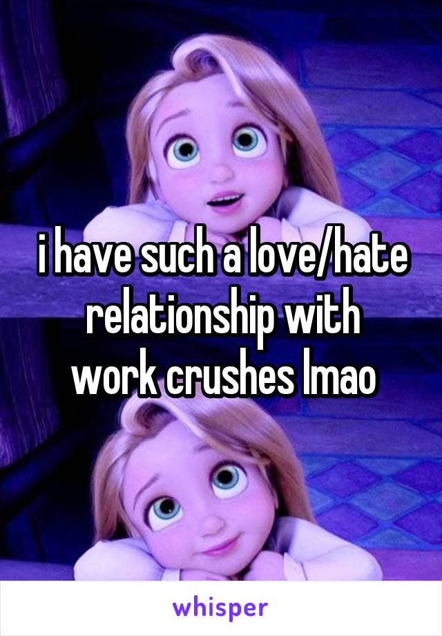 i have such a love/hate relationship with
work crushes lmao