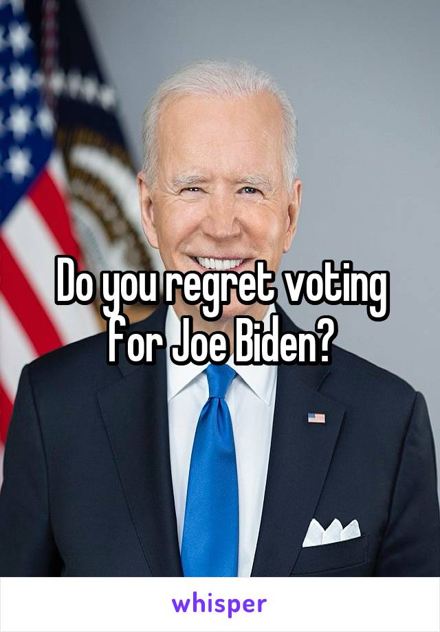 Do you regret voting for Joe Biden?