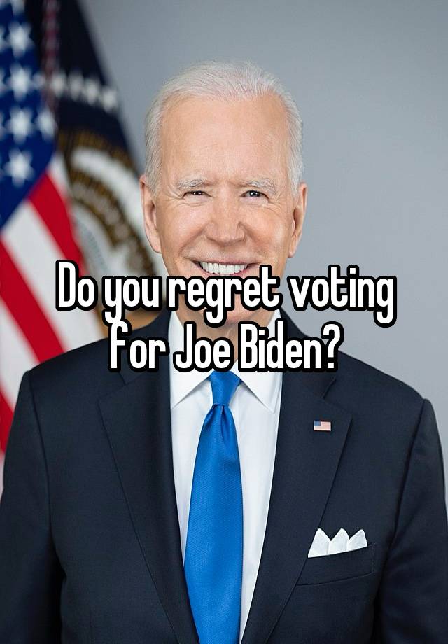 Do you regret voting for Joe Biden?