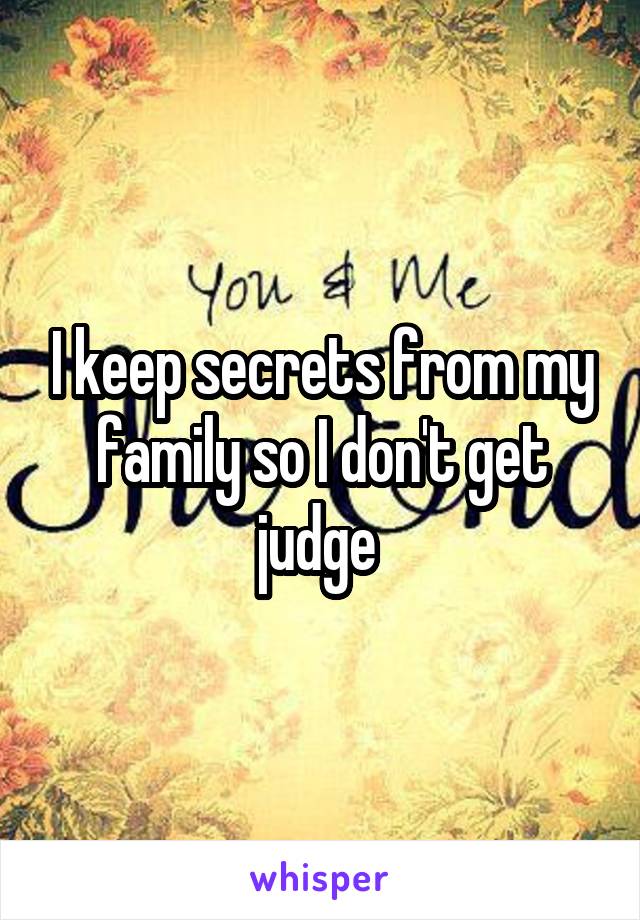 I keep secrets from my family so I don't get judge 