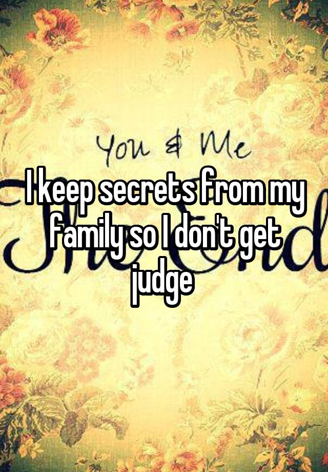 I keep secrets from my family so I don't get judge 