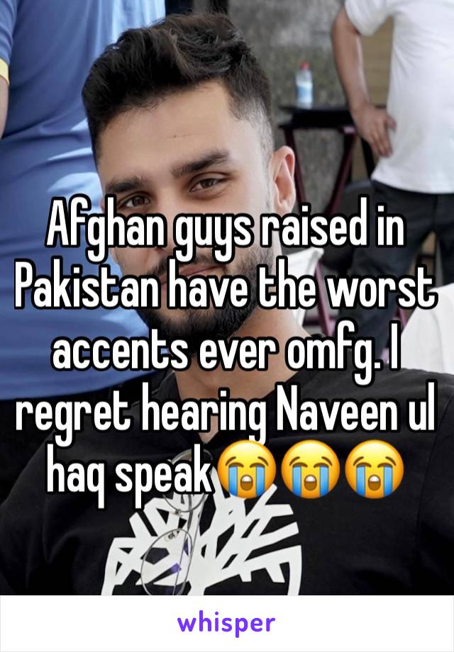 Afghan guys raised in Pakistan have the worst accents ever omfg. I regret hearing Naveen ul haq speak😭😭😭