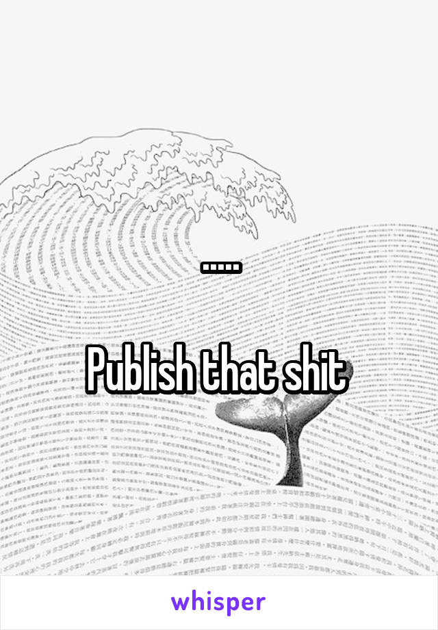 .....

Publish that shit 