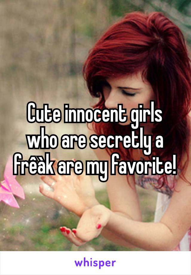 Cute innocent girls who are secretly a frêàk are my favorite!