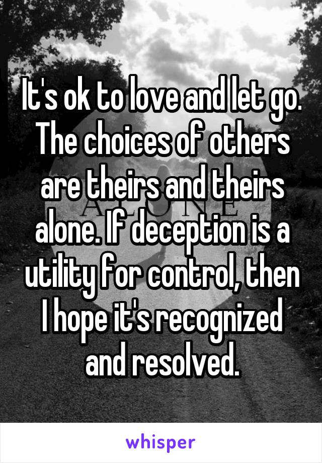 It's ok to love and let go. The choices of others are theirs and theirs alone. If deception is a utility for control, then I hope it's recognized and resolved.