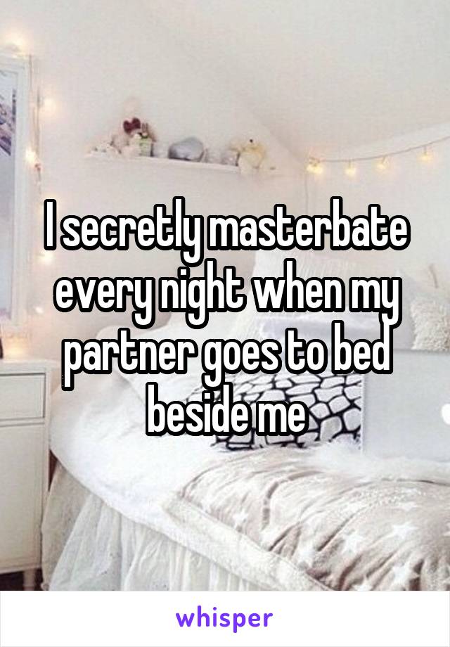 I secretly masterbate every night when my partner goes to bed beside me