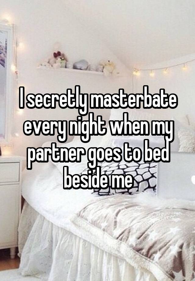 I secretly masterbate every night when my partner goes to bed beside me