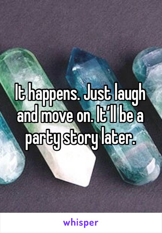 It happens. Just laugh and move on. It’ll be a party story later. 