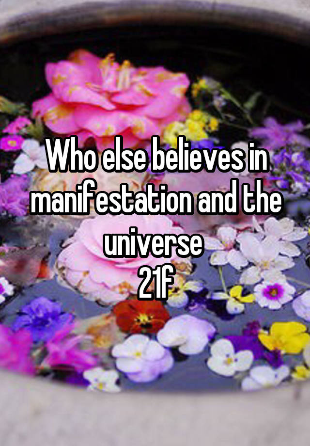 Who else believes in manifestation and the universe 
21f