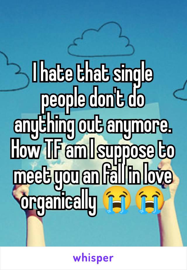 I hate that single people don't do anything out anymore. How TF am I suppose to meet you an fall in love organically 😭😭