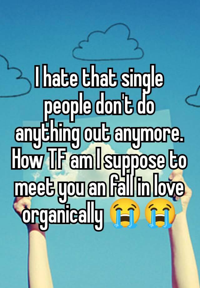 I hate that single people don't do anything out anymore. How TF am I suppose to meet you an fall in love organically 😭😭