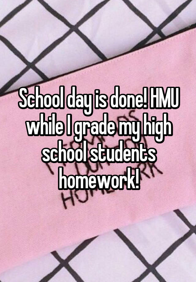 School day is done! HMU while I grade my high school students homework!