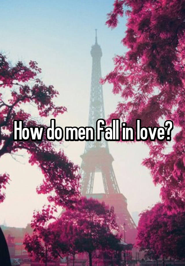 How do men fall in love?