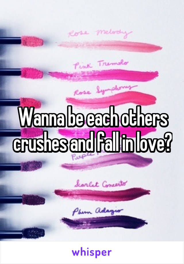 Wanna be each others crushes and fall in love?