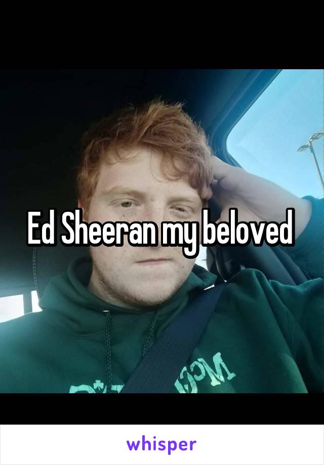 Ed Sheeran my beloved 