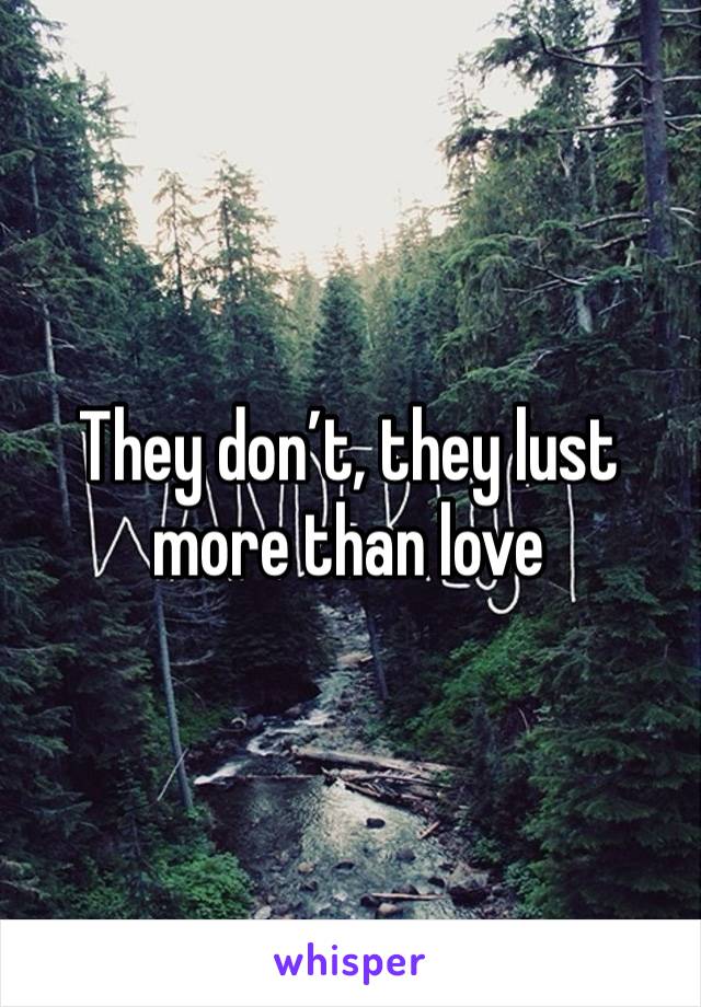 They don’t, they lust more than love 