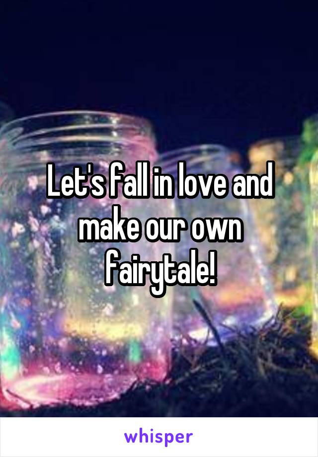 Let's fall in love and make our own fairytale!