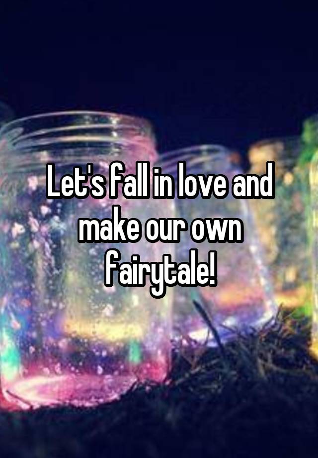 Let's fall in love and make our own fairytale!