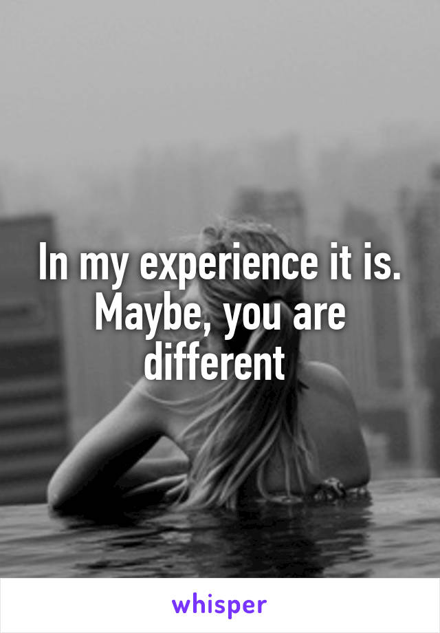 In my experience it is. Maybe, you are different 