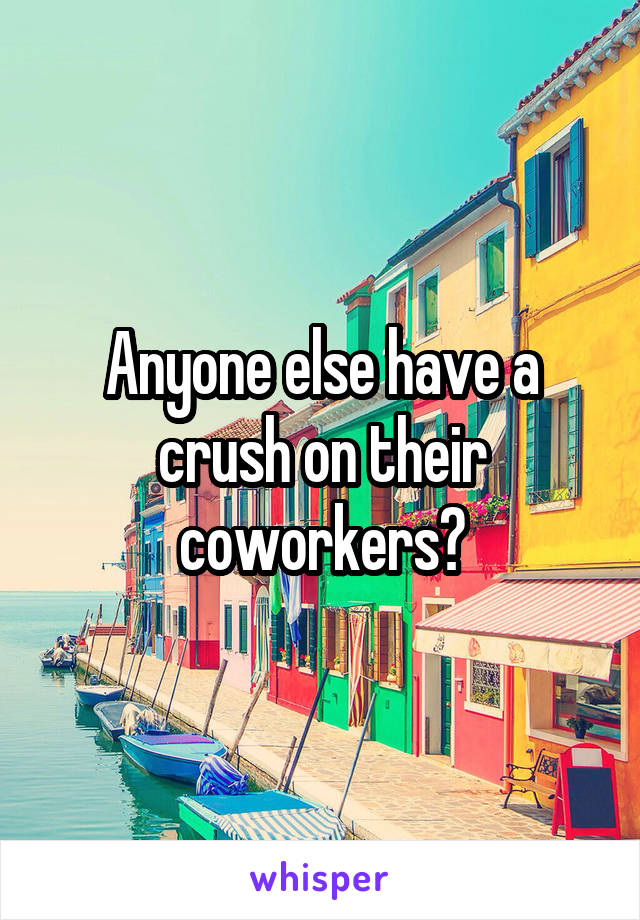 Anyone else have a crush on their coworkers?