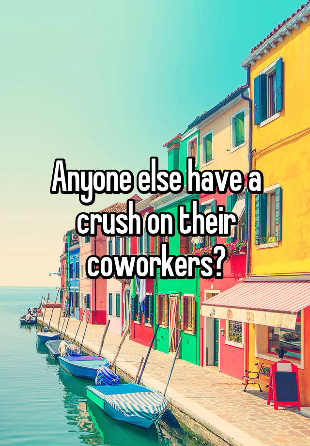 Anyone else have a crush on their coworkers?