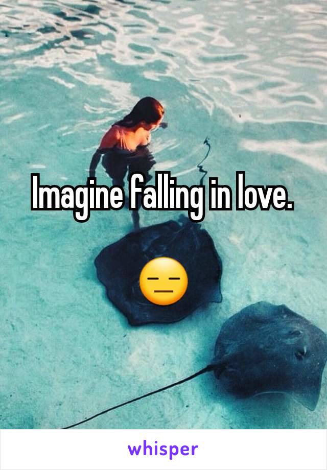 Imagine falling in love.

😑