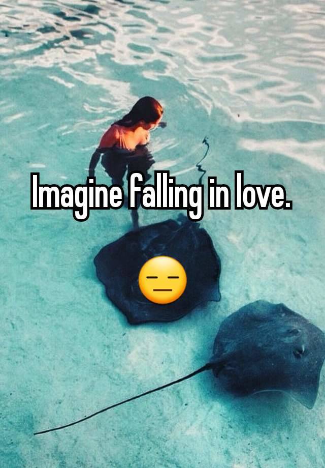 Imagine falling in love.

😑