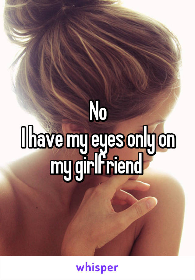 No
I have my eyes only on my girlfriend 